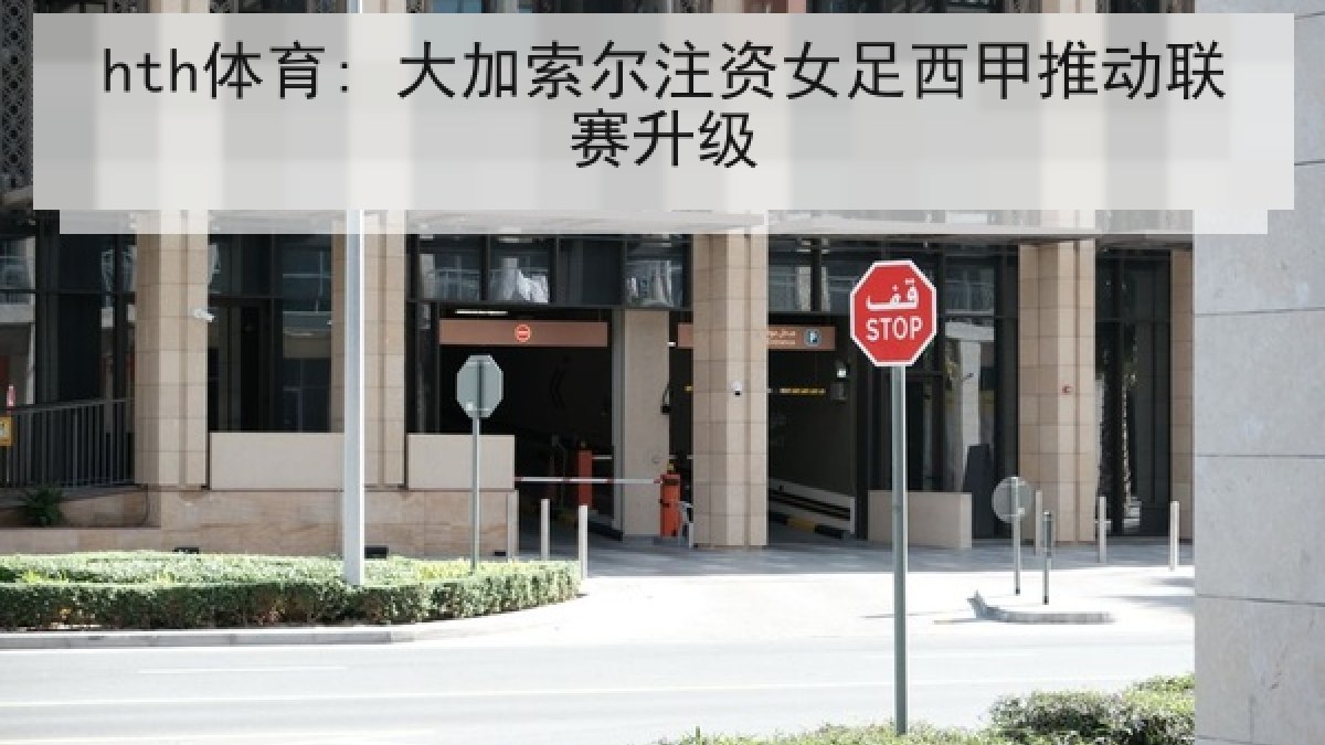 hth体育: 大加索尔注资女足西甲推动联赛升级