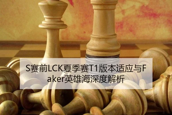 S赛前LCK夏季赛T1版本适应与Faker英雄海深度解析