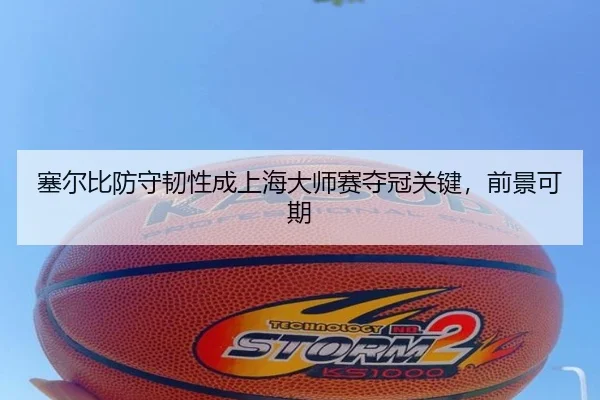 塞尔比防守韧性成上海大师赛夺冠关键，前景可期