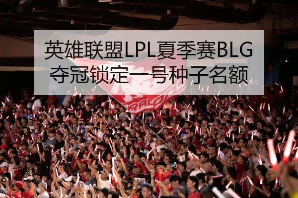 英雄联盟LPL夏季赛BLG夺冠锁定一号种子名额